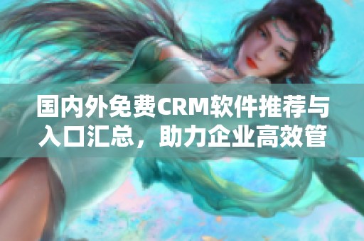 国内外免费CRM软件推荐与入口汇总，助力企业高效管理客户关系