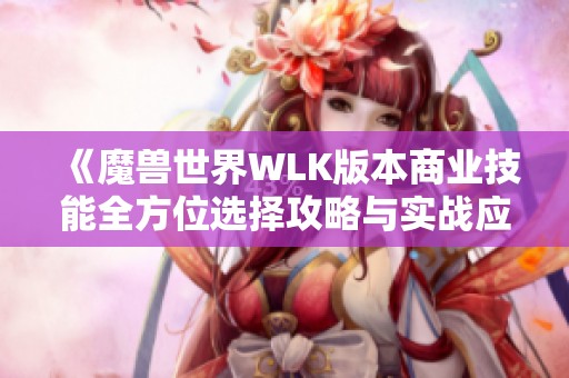 《魔兽世界WLK版本商业技能全方位选择攻略与实战应用解析》