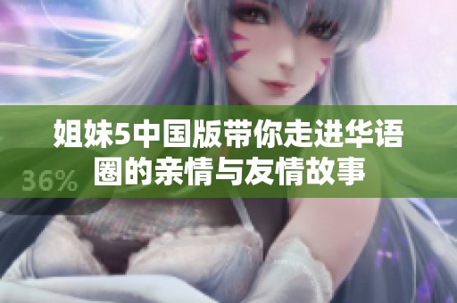 姐妹5中国版带你走进华语圈的亲情与友情故事