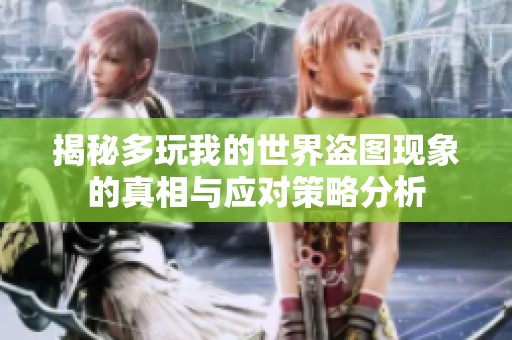 揭秘多玩我的世界盗图现象的真相与应对策略分析
