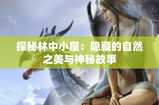 探秘林中小屋：隐藏的自然之美与神秘故事