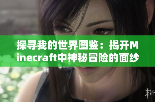 探寻我的世界图鉴：揭开Minecraft中神秘冒险的面纱与奇迹