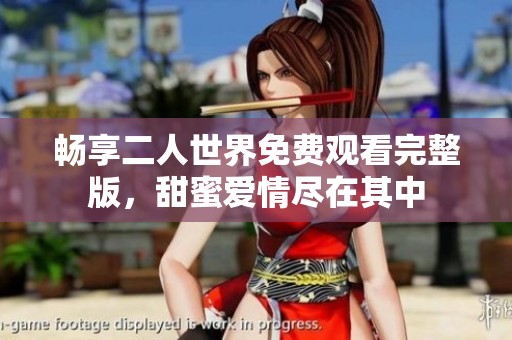 畅享二人世界免费观看完整版，甜蜜爱情尽在其中