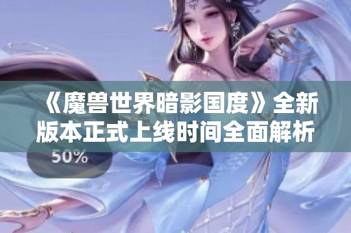 《魔兽世界暗影国度》全新版本正式上线时间全面解析与介绍