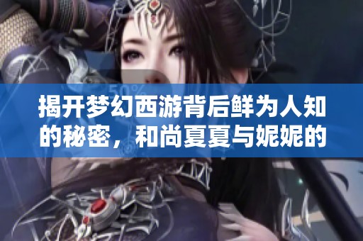 揭开梦幻西游背后鲜为人知的秘密，和尚夏夏与妮妮的传奇故事