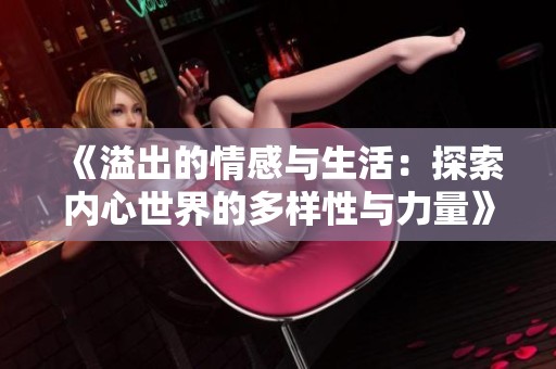 《溢出的情感与生活：探索内心世界的多样性与力量》