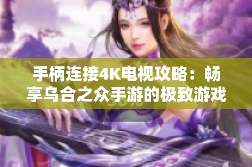 手柄连接4K电视攻略：畅享乌合之众手游的极致游戏体验