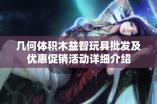 几何体积木益智玩具批发及优惠促销活动详细介绍
