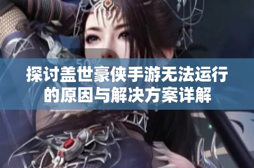 探讨盖世豪侠手游无法运行的原因与解决方案详解