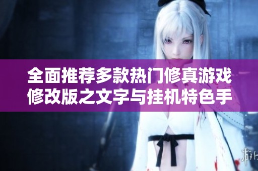 全面推荐多款热门修真游戏修改版之文字与挂机特色手游大汇聚