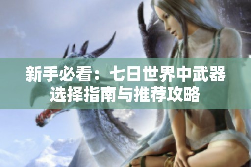 新手必看：七日世界中武器选择指南与推荐攻略