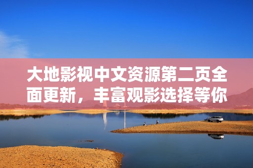 大地影视中文资源第二页全面更新，丰富观影选择等你来探索