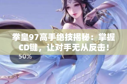 拳皇97高手绝技揭秘：掌握CD键，让对手无从反击！