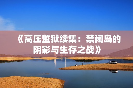 《高压监狱续集：禁闭岛的阴影与生存之战》