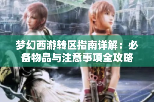 梦幻西游转区指南详解：必备物品与注意事项全攻略