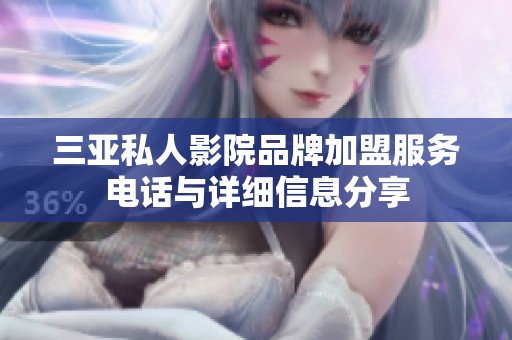 三亚私人影院品牌加盟服务电话与详细信息分享