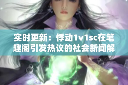 实时更新：悸动1v1sc在笔趣阁引发热议的社会新闻解析
