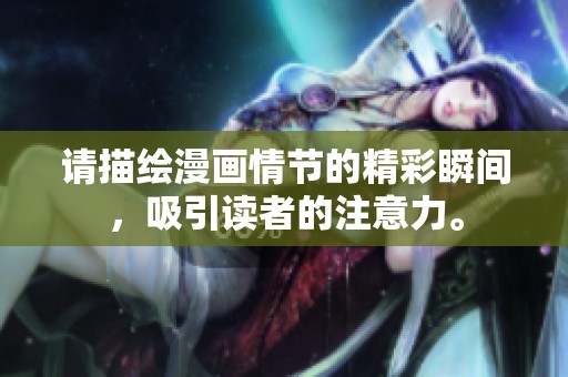 请描绘漫画情节的精彩瞬间，吸引读者的注意力。