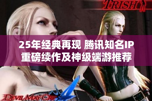25年经典再现 腾讯知名IP重磅续作及神级端游推荐