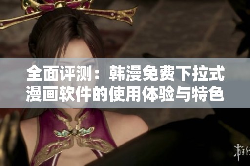 全面评测：韩漫免费下拉式漫画软件的使用体验与特色分析