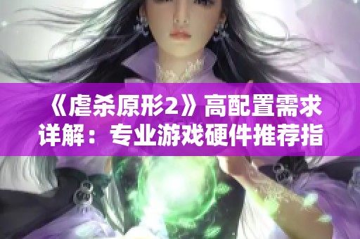 《虐杀原形2》高配置需求详解：专业游戏硬件推荐指南