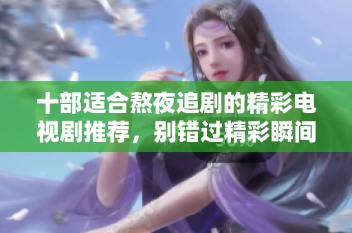 十部适合熬夜追剧的精彩电视剧推荐，别错过精彩瞬间