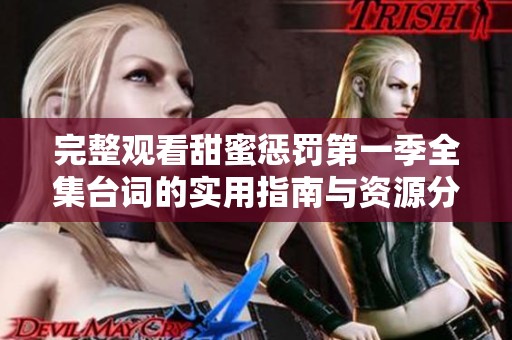 完整观看甜蜜惩罚第一季全集台词的实用指南与资源分享