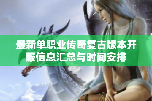 最新单职业传奇复古版本开服信息汇总与时间安排