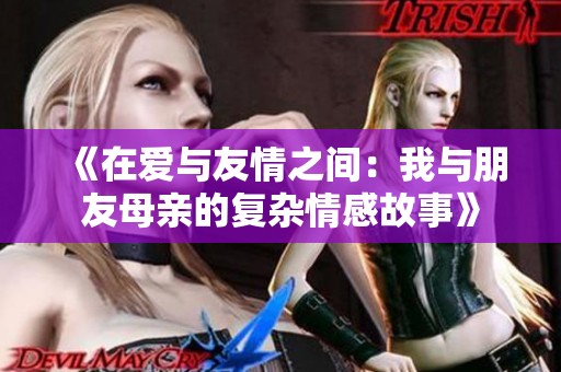 《在爱与友情之间：我与朋友母亲的复杂情感故事》