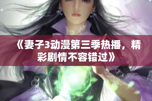 《妻子3动漫第三季热播，精彩剧情不容错过》