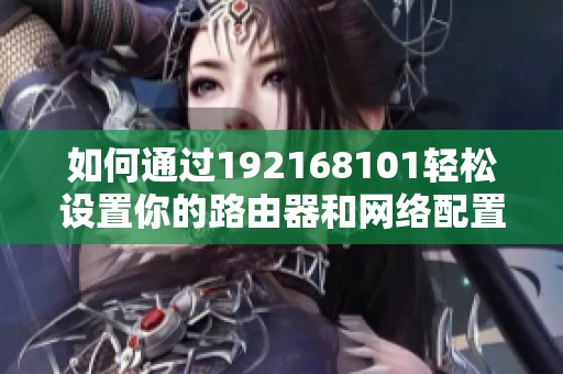 如何通过192168101轻松设置你的路由器和网络配置