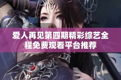 爱人再见第四期精彩综艺全程免费观看平台推荐