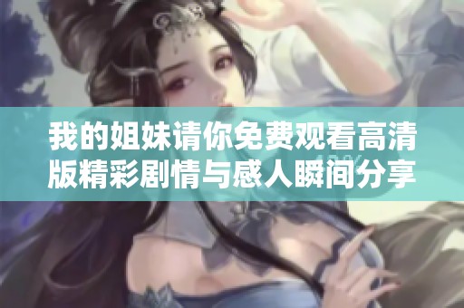 我的姐妹请你免费观看高清版精彩剧情与感人瞬间分享