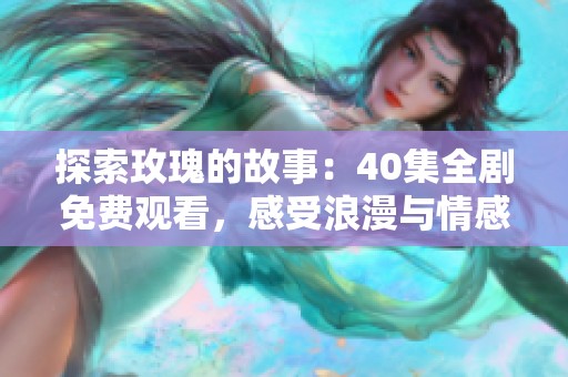 探索玫瑰的故事：40集全剧免费观看，感受浪漫与情感交织