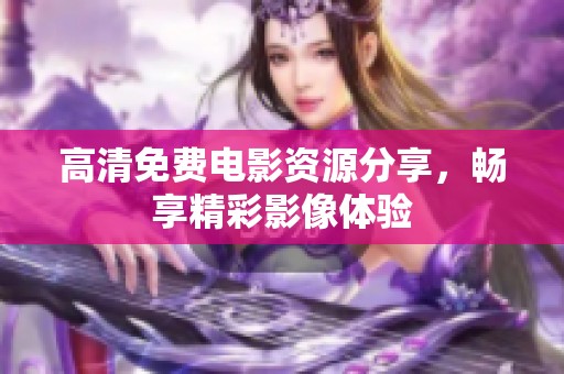 高清免费电影资源分享，畅享精彩影像体验