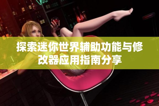 探索迷你世界辅助功能与修改器应用指南分享