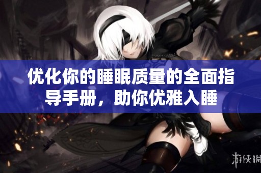 优化你的睡眠质量的全面指导手册，助你优雅入睡
