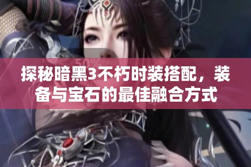探秘暗黑3不朽时装搭配，装备与宝石的最佳融合方式