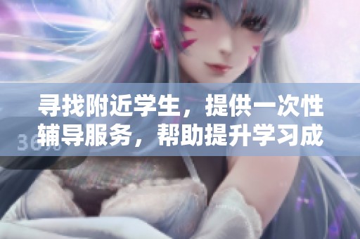 寻找附近学生，提供一次性辅导服务，帮助提升学习成绩