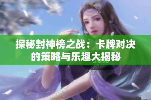 探秘封神榜之战：卡牌对决的策略与乐趣大揭秘