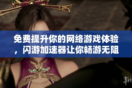 免费提升你的网络游戏体验，闪游加速器让你畅游无阻