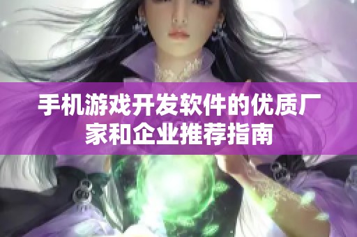 手机游戏开发软件的优质厂家和企业推荐指南