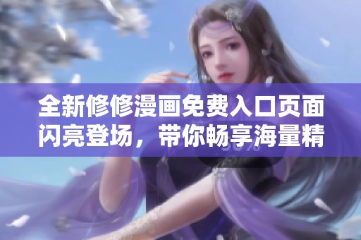 全新修修漫画免费入口页面闪亮登场，带你畅享海量精彩漫画！
