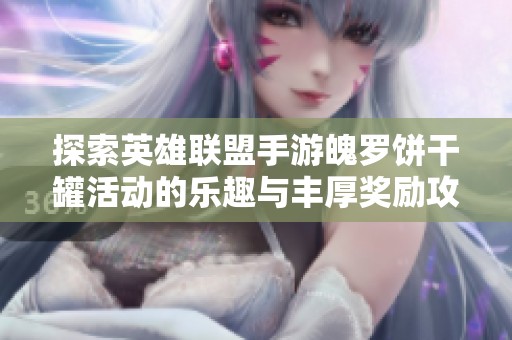探索英雄联盟手游魄罗饼干罐活动的乐趣与丰厚奖励攻略