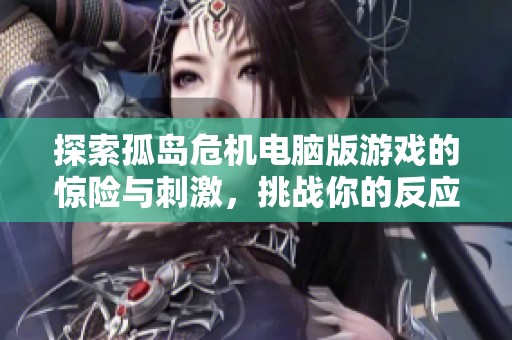 探索孤岛危机电脑版游戏的惊险与刺激，挑战你的反应能力与战术智慧