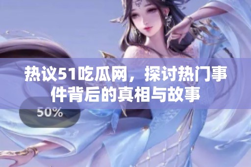 热议51吃瓜网，探讨热门事件背后的真相与故事