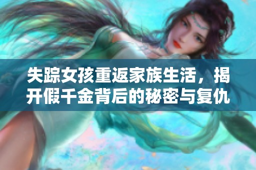 失踪女孩重返家族生活，揭开假千金背后的秘密与复仇故事