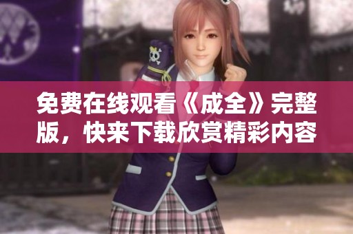 免费在线观看《成全》完整版，快来下载欣赏精彩内容！