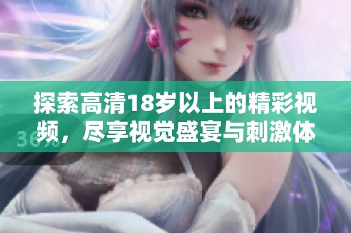 探索高清18岁以上的精彩视频，尽享视觉盛宴与刺激体验