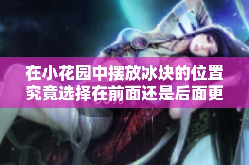 在小花园中摆放冰块的位置究竟选择在前面还是后面更为合适